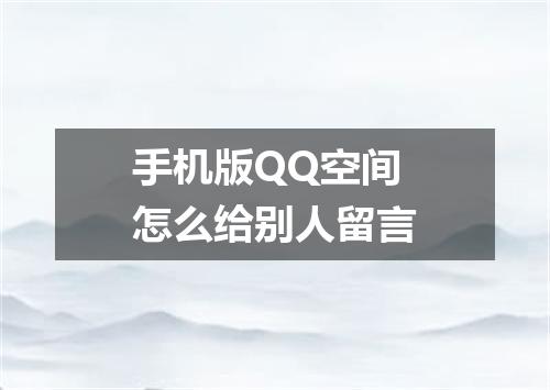 手机版QQ空间怎么给别人留言