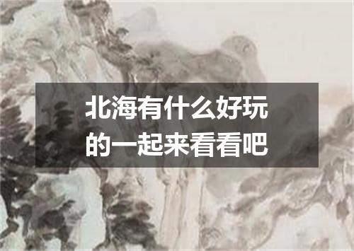 北海有什么好玩的一起来看看吧
