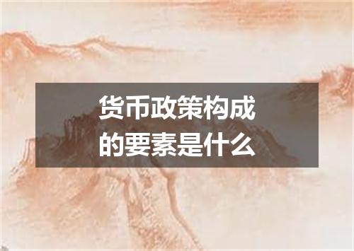 货币政策构成的要素是什么