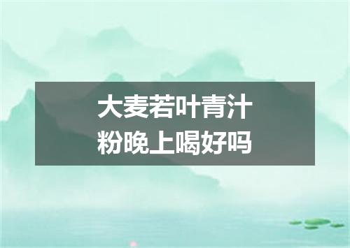 大麦若叶青汁粉晚上喝好吗
