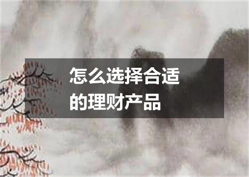 怎么选择合适的理财产品