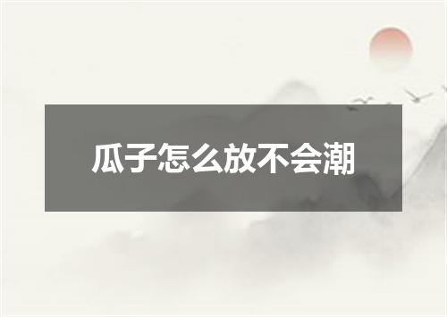 瓜子怎么放不会潮