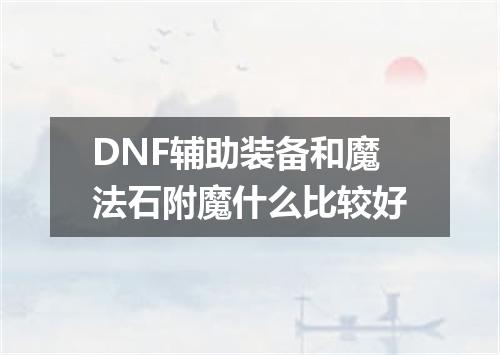 DNF辅助装备和魔法石附魔什么比较好