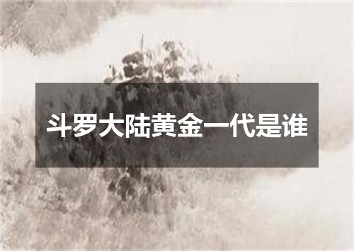 斗罗大陆黄金一代是谁