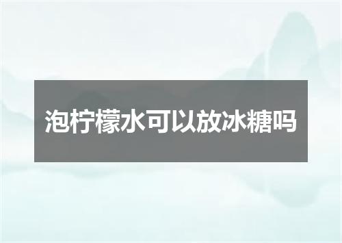 泡柠檬水可以放冰糖吗