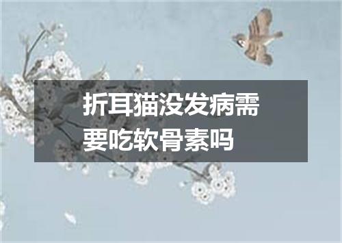 折耳猫没发病需要吃软骨素吗