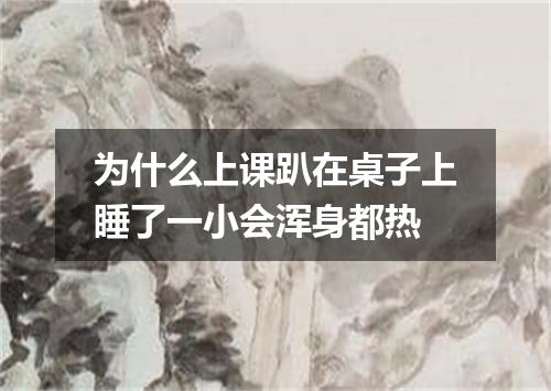 为什么上课趴在桌子上睡了一小会浑身都热