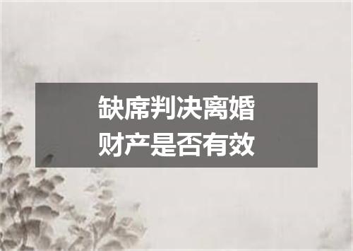 缺席判决离婚财产是否有效