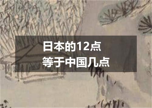 日本的12点等于中国几点