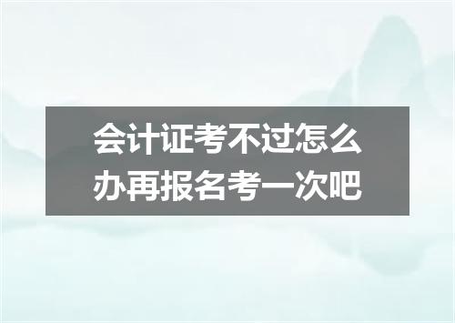 会计证考不过怎么办再报名考一次吧