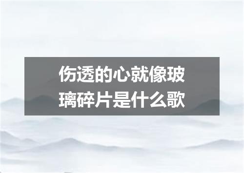 伤透的心就像玻璃碎片是什么歌