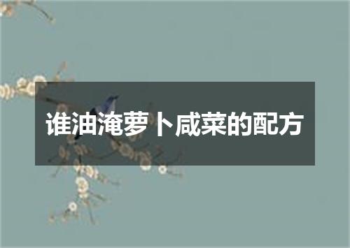 谁油淹萝卜咸菜的配方