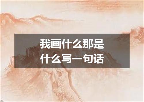 我画什么那是什么写一句话