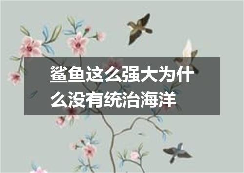 鲨鱼这么强大为什么没有统治海洋