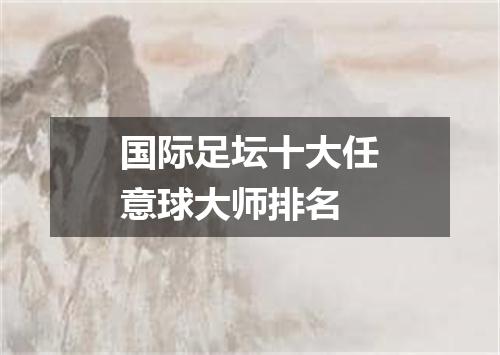 国际足坛十大任意球大师排名
