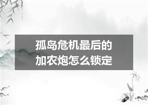 孤岛危机最后的加农炮怎么锁定