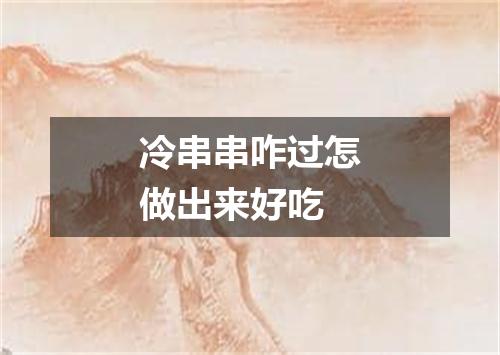 冷串串咋过怎做出来好吃