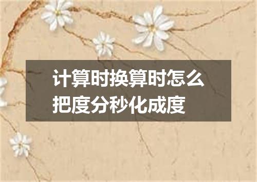 计算时换算时怎么把度分秒化成度