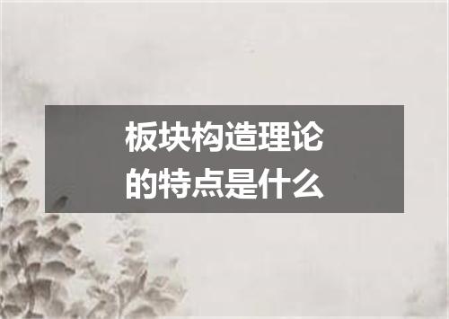 板块构造理论的特点是什么