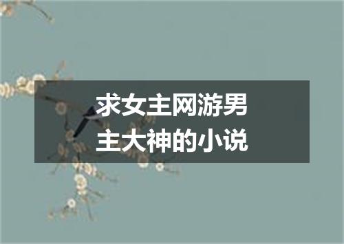 求女主网游男主大神的小说