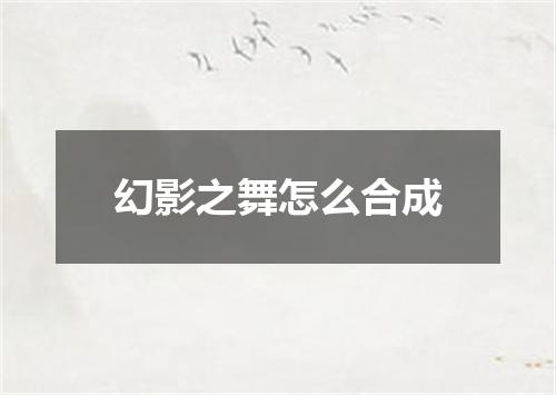 幻影之舞怎么合成