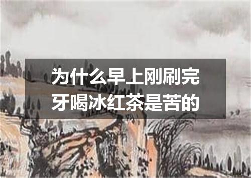 为什么早上刚刷完牙喝冰红茶是苦的