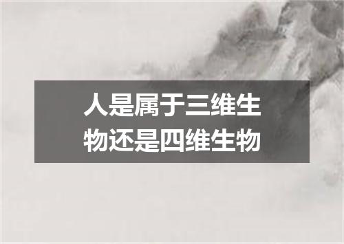 人是属于三维生物还是四维生物