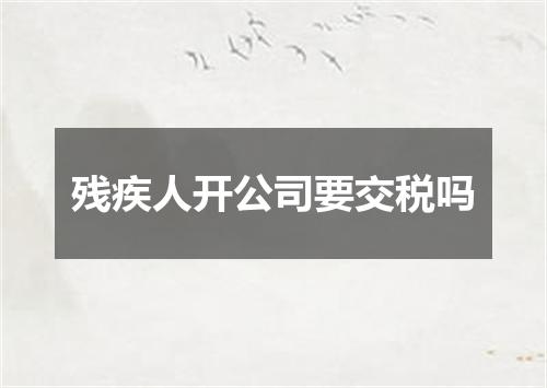 残疾人开公司要交税吗