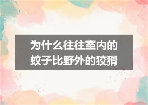 为什么往往室内的蚊子比野外的狡猾