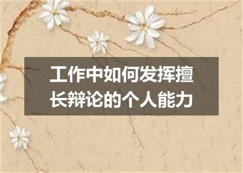 工作中如何发挥擅长辩论的个人能力