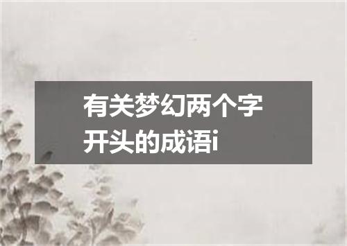 有关梦幻两个字开头的成语i
