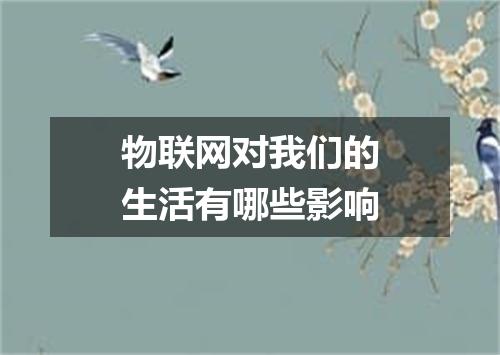 物联网对我们的生活有哪些影响