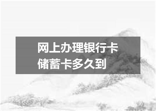 网上办理银行卡储蓄卡多久到