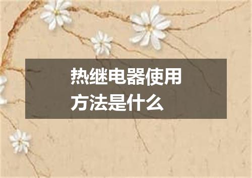 热继电器使用方法是什么