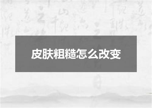 皮肤粗糙怎么改变