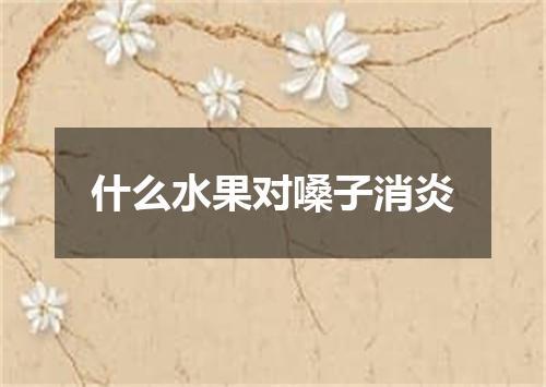 什么水果对嗓子消炎