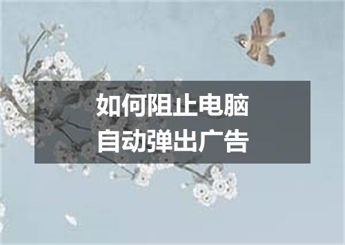 如何阻止电脑自动弹出广告