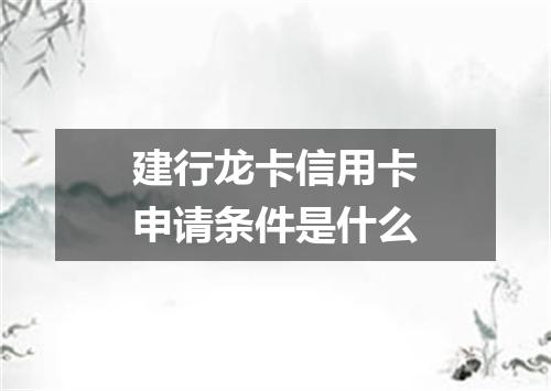 建行龙卡信用卡申请条件是什么