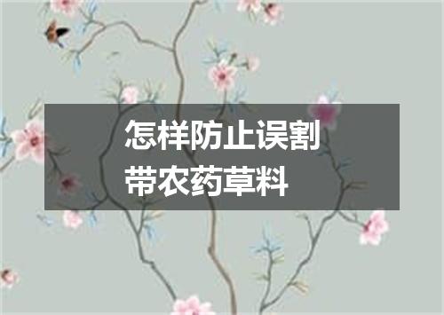 怎样防止误割带农药草料