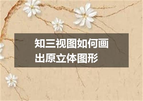 知三视图如何画出原立体图形
