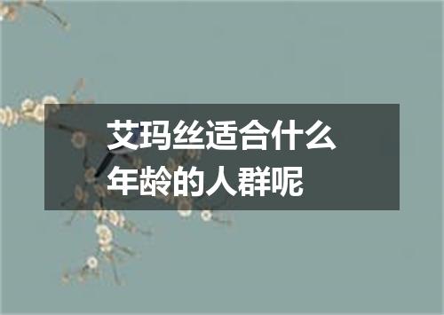 艾玛丝适合什么年龄的人群呢