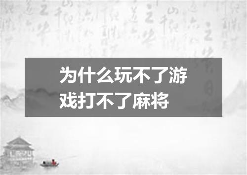 为什么玩不了游戏打不了麻将