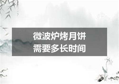 微波炉烤月饼需要多长时间