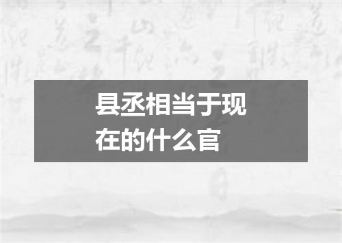 县丞相当于现在的什么官