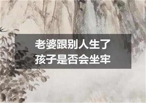 老婆跟别人生了孩子是否会坐牢