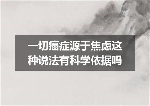 一切癌症源于焦虑这种说法有科学依据吗