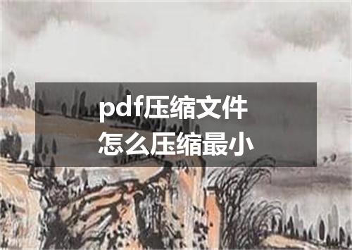 pdf压缩文件怎么压缩最小
