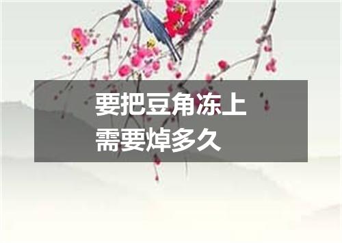 要把豆角冻上需要焯多久