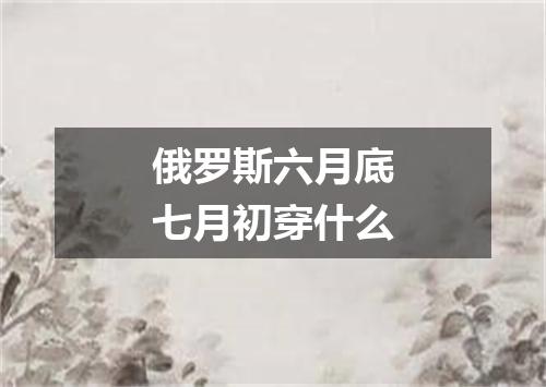 俄罗斯六月底七月初穿什么