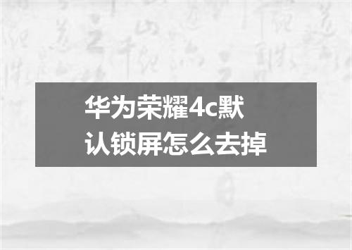 华为荣耀4c默认锁屏怎么去掉